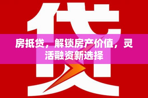 凉山房抵贷，解锁房产价值，灵活融资新选择