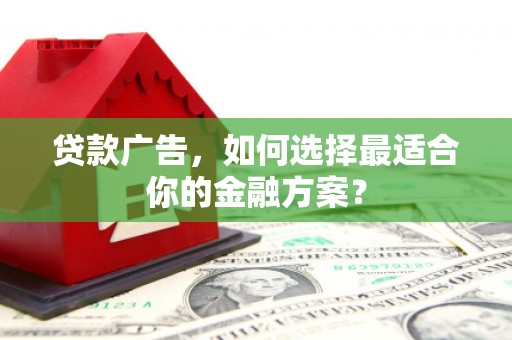 凉山贷款广告，如何选择最适合你的金融方案？