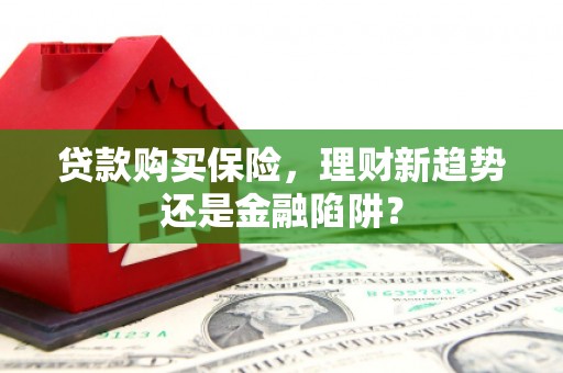 凉山贷款购买保险，理财新趋势还是金融陷阱？
