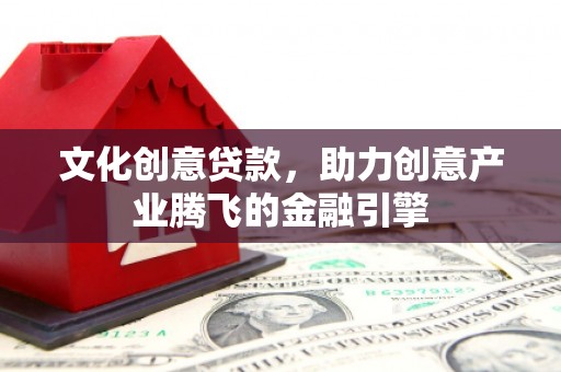 凉山文化创意贷款，助力创意产业腾飞的金融引擎