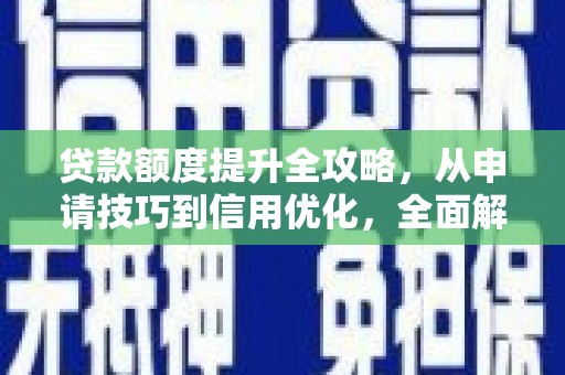 凉山贷款额度提升全攻略，从申请技巧到信用优化，全面解析