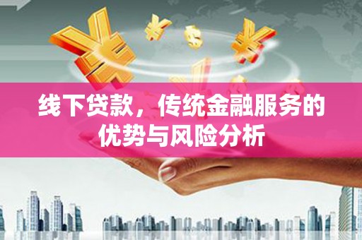 凉山线下贷款，传统金融服务的优势与风险分析