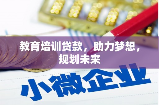 凉山教育培训贷款，助力梦想，规划未来