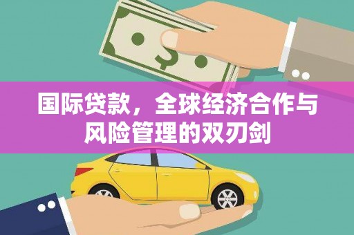 凉山国际贷款，全球经济合作与风险管理的双刃剑