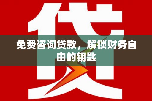凉山免费咨询贷款，解锁财务自由的钥匙