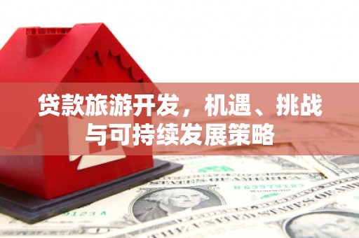 凉山贷款旅游开发，机遇、挑战与可持续发展策略