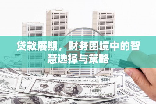 凉山贷款展期，财务困境中的智慧选择与策略