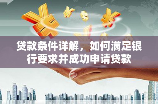 凉山贷款条件详解，如何满足银行要求并成功申请贷款