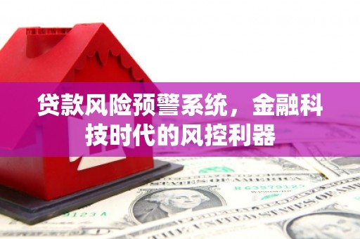 凉山贷款风险预警系统，金融科技时代的风控利器