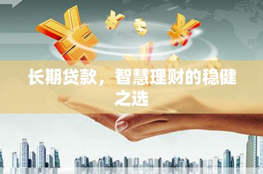 凉山长期贷款，智慧理财的稳健之选