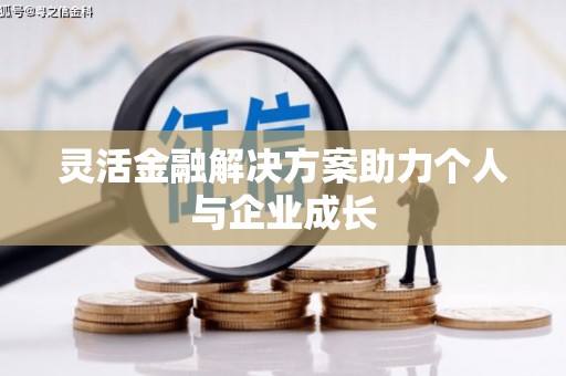 凉山灵活金融解决方案助力个人与企业成长