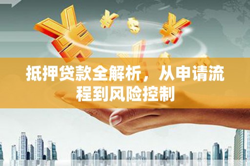 凉山抵押贷款全解析，从申请流程到风险控制