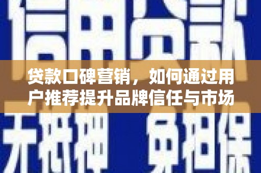 凉山贷款口碑营销，如何通过用户推荐提升品牌信任与市场份额