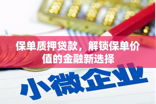 凉山保单质押贷款，解锁保单价值的金融新选择
