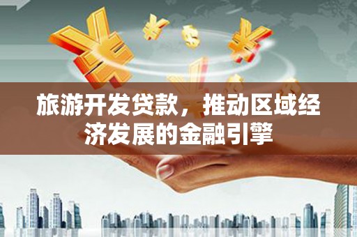 凉山旅游开发贷款，推动区域经济发展的金融引擎