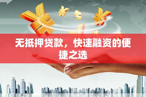 凉山无抵押贷款，快速融资的便捷之选