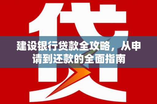 凉山建设银行贷款全攻略，从申请到还款的全面指南