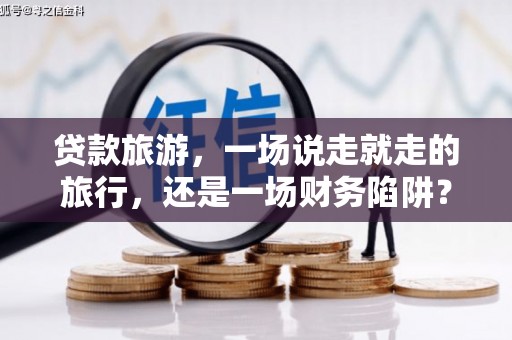 凉山贷款旅游，一场说走就走的旅行，还是一场财务陷阱？