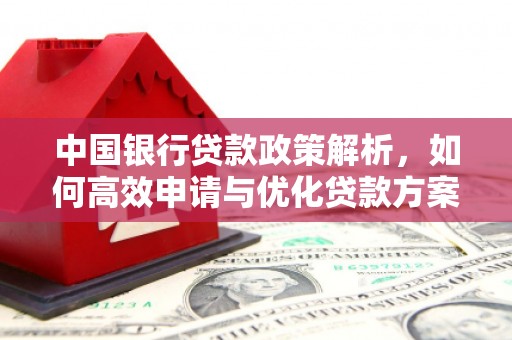 凉山中国银行贷款政策解析，如何高效申请与优化贷款方案