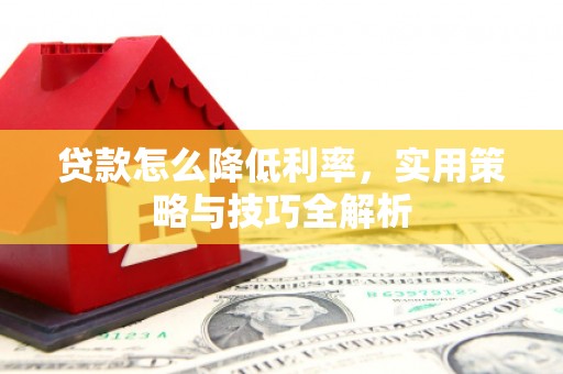 凉山贷款怎么降低利率，实用策略与技巧全解析