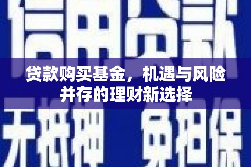 凉山贷款购买基金，机遇与风险并存的理财新选择