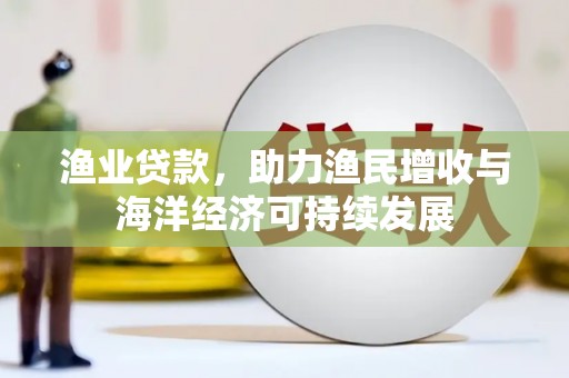 凉山渔业贷款，助力渔民增收与海洋经济可持续发展