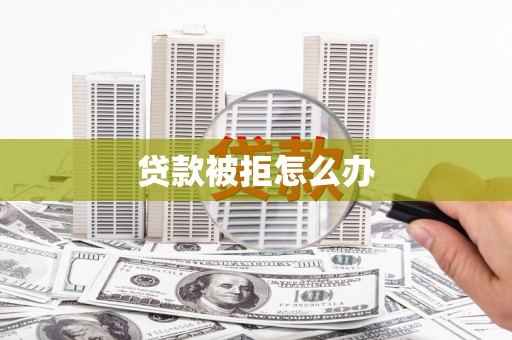 凉山贷款被拒怎么办