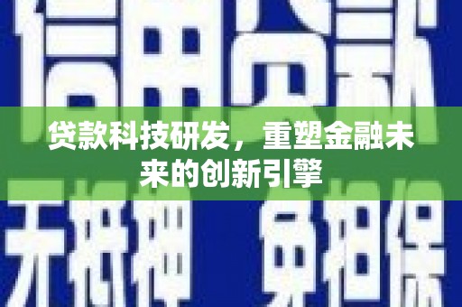 凉山贷款科技研发，重塑金融未来的创新引擎