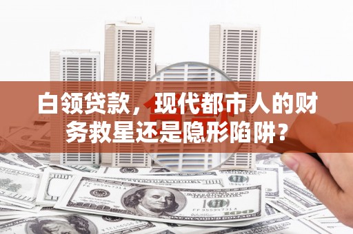 凉山白领贷款，现代都市人的财务救星还是隐形陷阱？