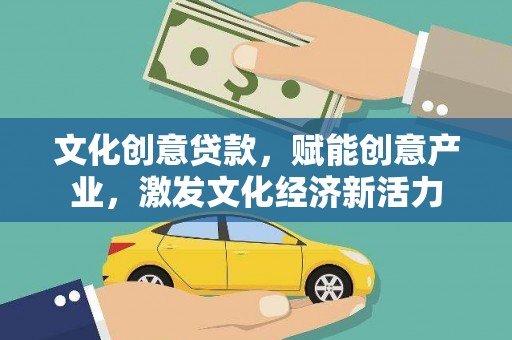 凉山文化创意贷款，赋能创意产业，激发文化经济新活力