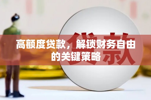 凉山高额度贷款，解锁财务自由的关键策略