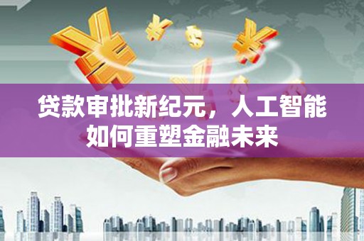 凉山贷款审批新纪元，人工智能如何重塑金融未来