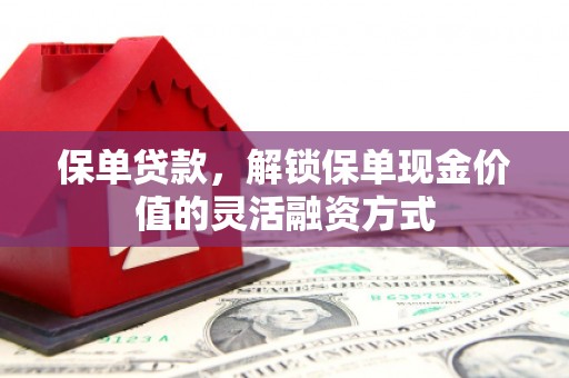 凉山保单贷款，解锁保单现金价值的灵活融资方式