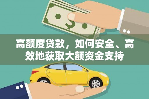 凉山高额度贷款，如何安全、高效地获取大额资金支持