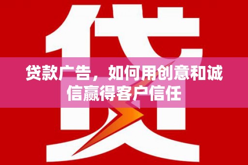 凉山贷款广告，如何用创意和诚信赢得客户信任