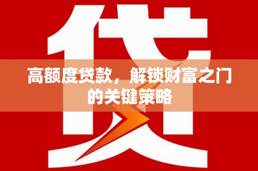 凉山高额度贷款，解锁财富之门的关键策略