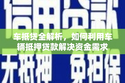 凉山车抵贷全解析，如何利用车辆抵押贷款解决资金需求