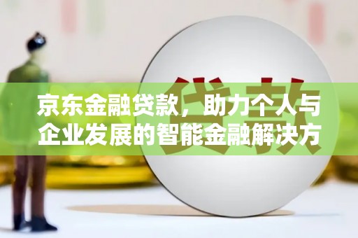 凉山京东金融贷款，助力个人与企业发展的智能金融解决方案