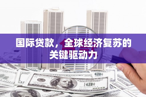 凉山国际贷款，全球经济复苏的关键驱动力