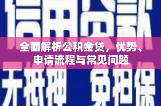 凉山全面解析公积金贷，优势、申请流程与常见问题