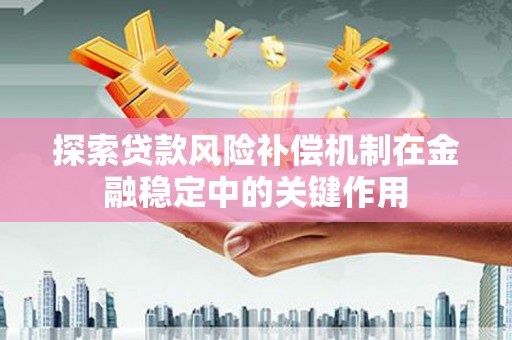 凉山探索贷款风险补偿机制在金融稳定中的关键作用