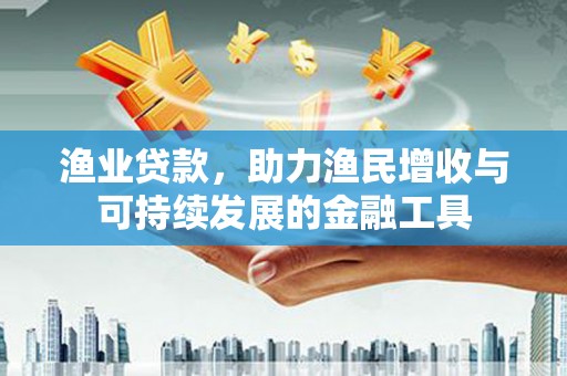 凉山渔业贷款，助力渔民增收与可持续发展的金融工具