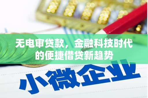 凉山无电审贷款，金融科技时代的便捷借贷新趋势