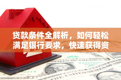 凉山贷款条件全解析，如何轻松满足银行要求，快速获得资金支持