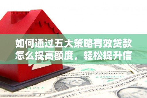 凉山如何通过五大策略有效贷款怎么提高额度，轻松提升信用价值