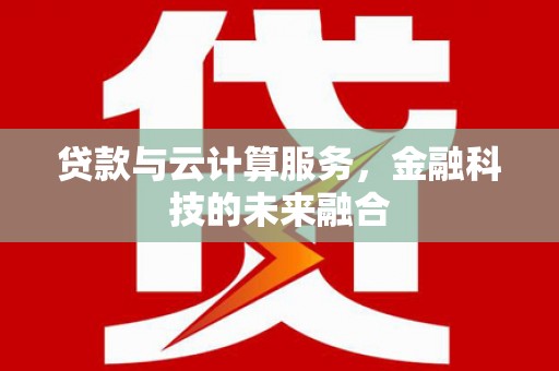 凉山贷款与云计算服务，金融科技的未来融合