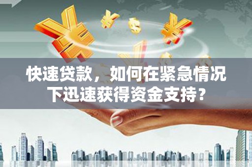 凉山快速贷款，如何在紧急情况下迅速获得资金支持？