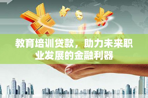 凉山教育培训贷款，助力未来职业发展的金融利器