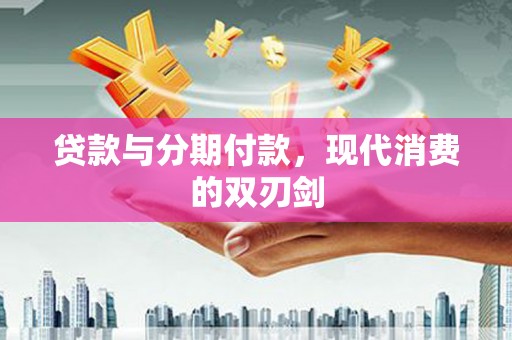 凉山贷款与分期付款，现代消费的双刃剑