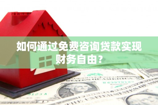 凉山如何通过免费咨询贷款实现财务自由？